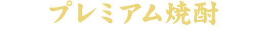プレミアム焼酎※焼酎のストレートは全品+100円 (税抜)